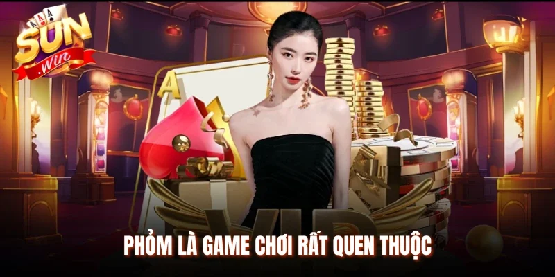 Phỏm là game chơi rất quen thuộc