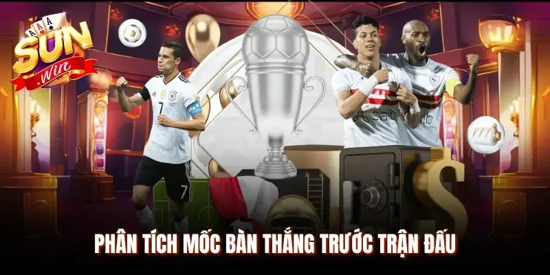 Phân tích mốc bàn thắng ghi được trước trận đấu