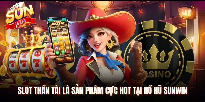 Slot Thần Tài là sản phẩm cực hot tại nổ hũ Sunwin