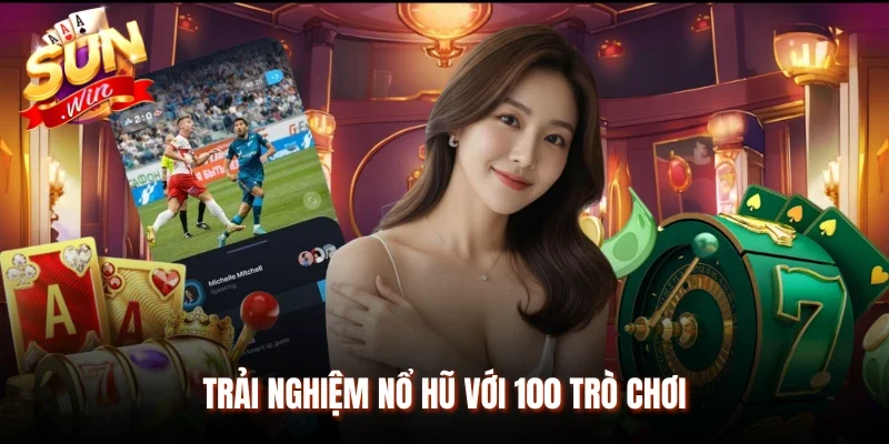 Trải nghiệm nổ hũ với 100 trò chơi