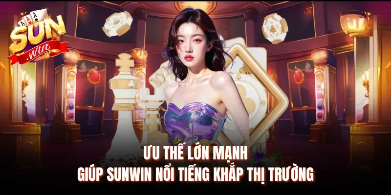 Những ưu thế tạo sự khác biệt khi tham gia Sunwin